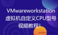 VMware虚拟机自定义CPU型号和CPUID视频教程！